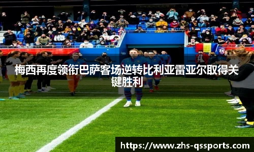 梅西再度领衔巴萨客场逆转比利亚雷亚尔取得关键胜利