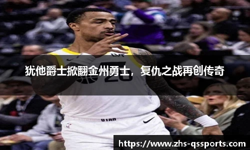 犹他爵士掀翻金州勇士，复仇之战再创传奇