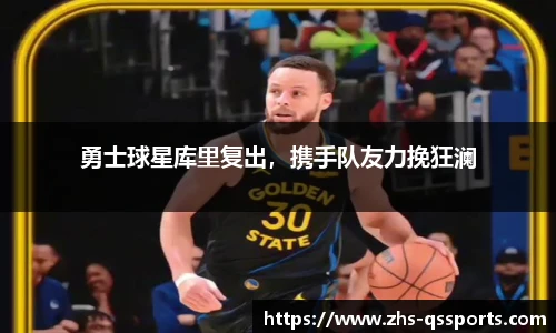 勇士球星库里复出，携手队友力挽狂澜