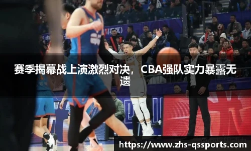 赛季揭幕战上演激烈对决，CBA强队实力暴露无遗