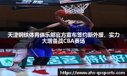 天津钢铁体育俱乐部官方宣布签约新外援，实力大增备战CBA赛场