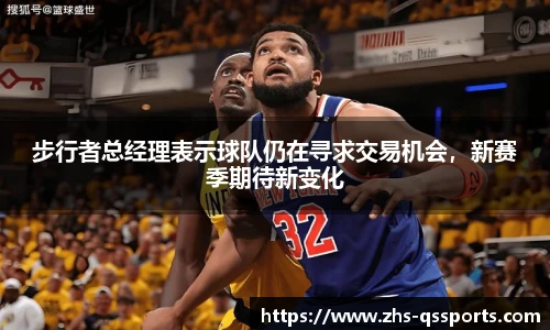 步行者总经理表示球队仍在寻求交易机会，新赛季期待新变化