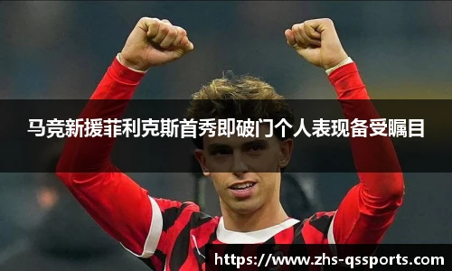 马竞新援菲利克斯首秀即破门个人表现备受瞩目