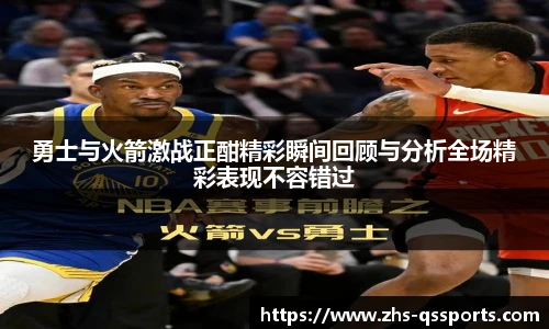 勇士与火箭激战正酣精彩瞬间回顾与分析全场精彩表现不容错过