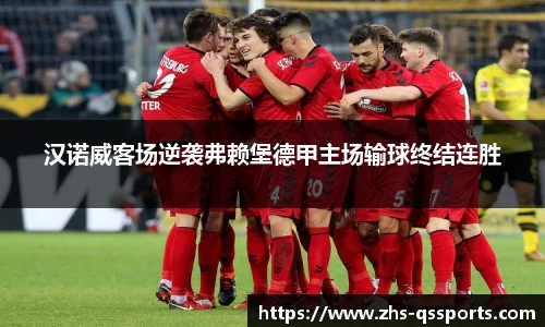 汉诺威客场逆袭弗赖堡德甲主场输球终结连胜