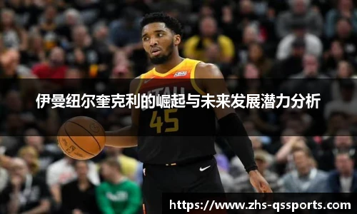 伊曼纽尔奎克利的崛起与未来发展潜力分析