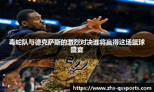 毒蛇队与德克萨斯的激烈对决谁将赢得这场篮球盛宴