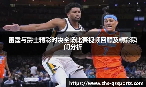 雷霆与爵士精彩对决全场比赛视频回顾及精彩瞬间分析