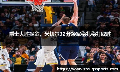 爵士大胜掘金，米切尔32分领军稳扎稳打取胜