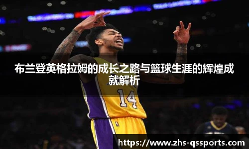 布兰登英格拉姆的成长之路与篮球生涯的辉煌成就解析