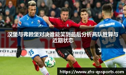 汉堡与弗赖堡对决谁能笑到最后分析两队胜算与近期状态