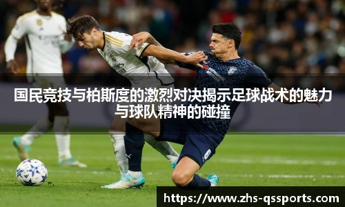 国民竞技与柏斯度的激烈对决揭示足球战术的魅力与球队精神的碰撞