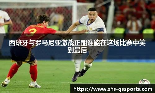 西班牙与罗马尼亚激战正酣谁能在这场比赛中笑到最后