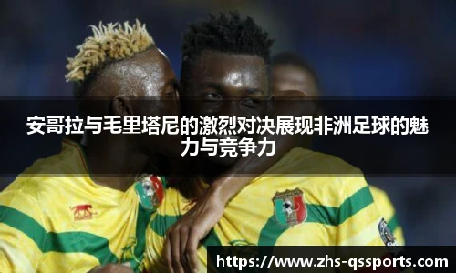 安哥拉与毛里塔尼的激烈对决展现非洲足球的魅力与竞争力